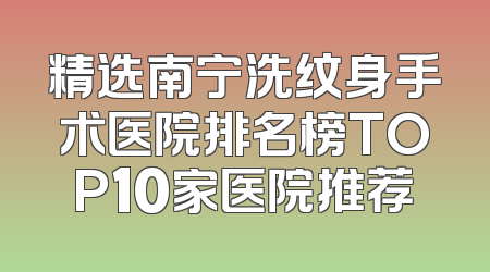 精选南宁洗纹身手术医院排名榜TOP10家医院推荐