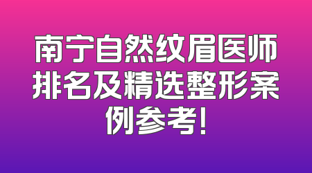 南宁自然纹眉医师排名及精选整形案例参考！