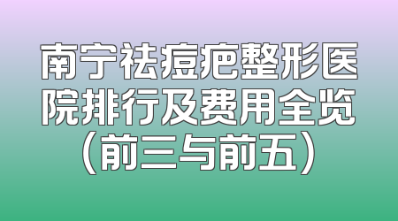 南宁祛痘疤整形医院排行及费用全览（前三与前五）