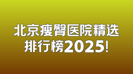 北京瘦臀医院精选排行榜2025！