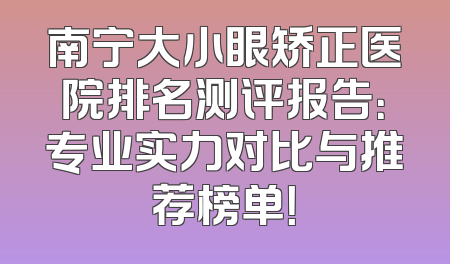 南宁大小眼矫正医院排名测评报告：专业实力对比与推荐榜单！