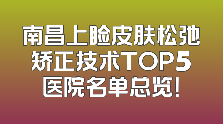 南昌上睑皮肤松弛矫正技术TOP5医院名单总览！