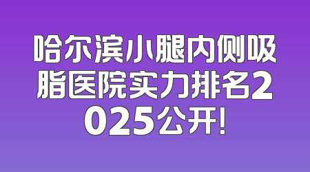 哈尔滨小腿内侧吸脂医院实力排名2025公开！
