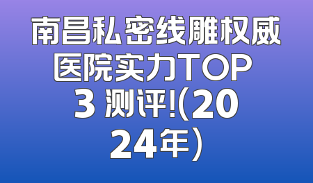南昌私密线雕权威医院实力TOP 3 测评！(2024年)