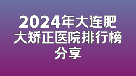 2024年大连肥大矫正医院排行榜分享