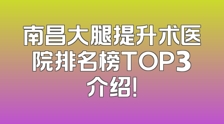 南昌大腿提升术医院排名榜TOP3介绍！
