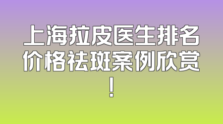 上海拉皮医生排名价格祛斑案例欣赏！