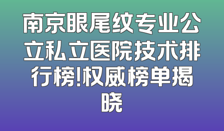 南京眼尾纹专业公立私立医院技术排行榜！权威榜单揭晓