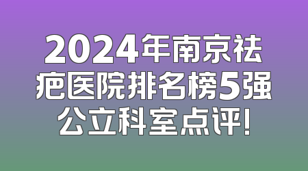 2024年南京祛疤医院排名榜5强公立科室点评!