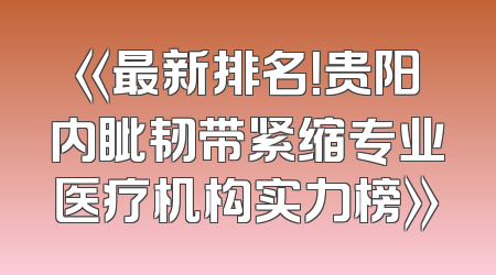 《最新排名！贵阳内眦韧带紧缩专业医疗机构实力榜》