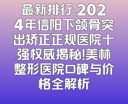 最新排行：2024年信阳下颌骨突出矫正正规医院十强权威揭秘！美林整形医院口碑与价格全解析