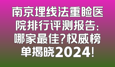 南京埋线法重睑医院排行评测报告：哪家最佳？权威榜单揭晓2024！