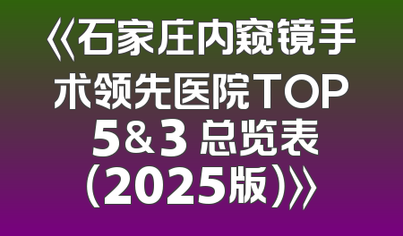 《石家庄内窥镜手术领先医院TOP 5&3 总览表（2025版）》