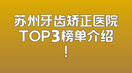苏州牙齿矫正医院TOP3榜单介绍！