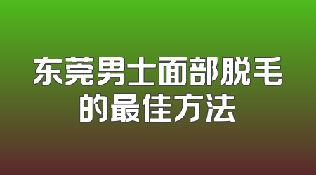东莞男士面部脱毛的最佳方法