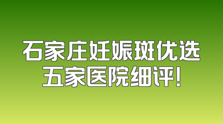 石家庄妊娠斑优选五家医院细评！