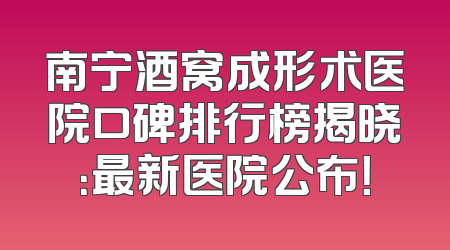 南宁酒窝成形术医院口碑排行榜揭晓：最新医院公布！