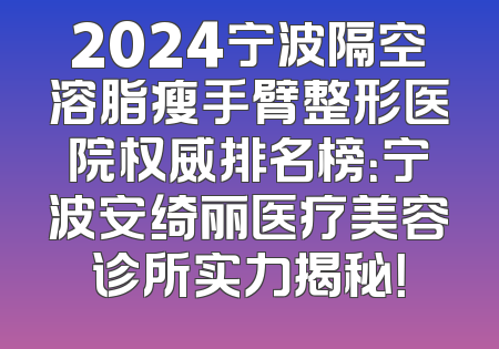 2024宁波隔空溶脂瘦手臂整形医院权威排名榜：宁波安绮丽医疗美容诊所实力揭秘！
