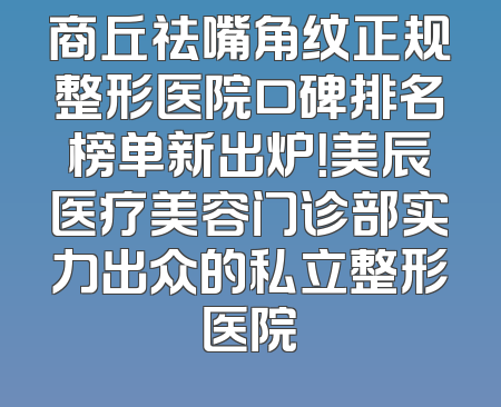 商丘祛嘴角纹正规整形医院口碑排名榜单新出炉！美辰医疗美容门诊部实力出众的私立整形医院