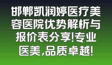 邯郸凯润婷医疗美容医院优势解析与报价表分享！专业医美，品质卓越！