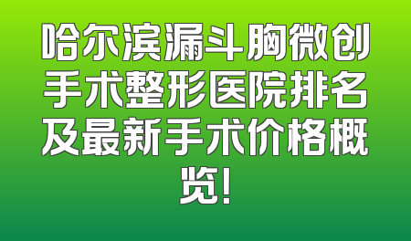 哈尔滨漏斗胸微创手术整形医院排名及最新手术价格概览！