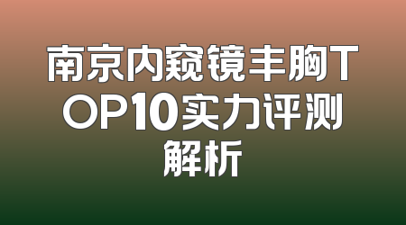 南京内窥镜丰胸TOP10实力评测解析