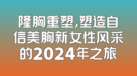 隆胸重塑，塑造自信美胸新女性风采的2024年之旅