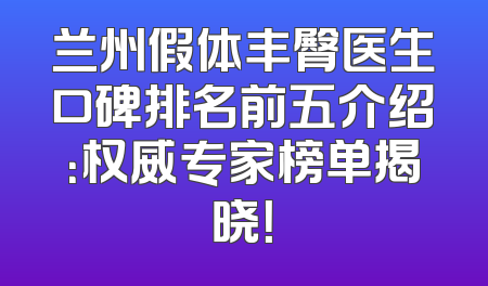 兰州假体丰臀医生口碑排名前五介绍：权威专家榜单揭晓！