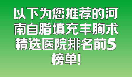 以下为您推荐的河南自脂填充丰胸术精选医院排名前5榜单！