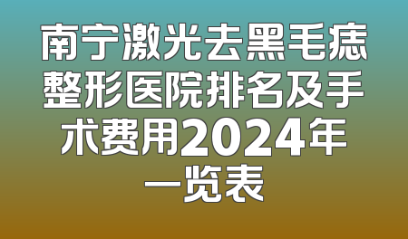 南宁激光去黑毛痣整形医院排名及手术费用2024年一览表