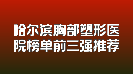 哈尔滨胸部塑形医院榜单前三强推荐