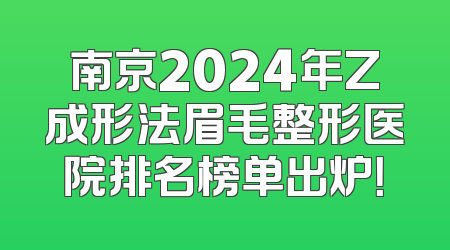南京2024年Z成形法眉毛整形医院排名榜单出炉！