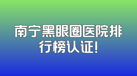 南宁黑眼圈医院排行榜认证!