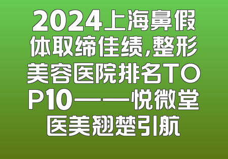 2024上海鼻假体取缔佳绩，整形美容医院排名TOP10——悦微堂医美翘楚引航