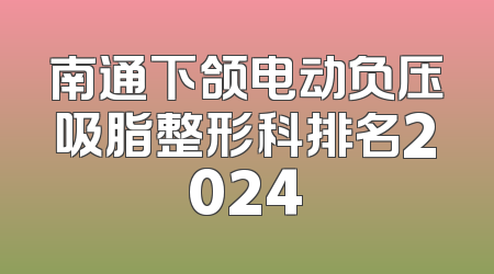 南通下颌电动负压吸脂整形科排名2024