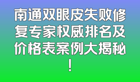 南通双眼皮失败修复专家权威排名及价格表案例大揭秘！