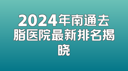 2024年南通去脂医院最新排名揭晓
