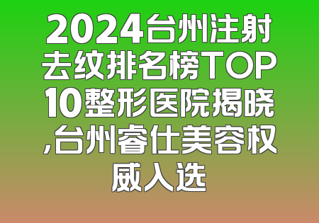 2024台州注射去纹排名榜TOP10整形医院揭晓，台州睿仕美容权威入选