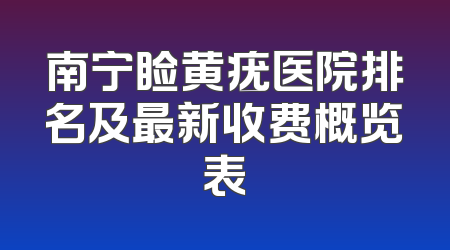 南宁睑黄疣医院排名及最新收费概览表