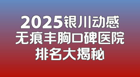 2025银川动感无痕丰胸口碑医院排名大揭秘
