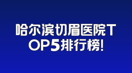 哈尔滨切眉医院TOP5排行榜！