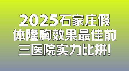 2025石家庄假体隆胸效果最佳前三医院实力比拼！