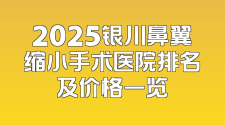 2025银川鼻翼缩小手术医院排名及价格一览