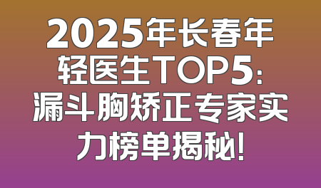 2025年长春年轻医生TOP5：漏斗胸矫正专家实力榜单揭秘！