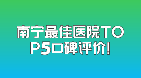 南宁最佳医院TOP5口碑评价!