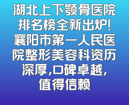 湖北上下颚骨医院排名榜全新出炉！襄阳市第一人民医院整形美容科资历深厚，口碑卓越，值得信赖