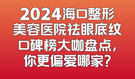 2024海口整形美容医院祛眼底纹口碑榜大咖盘点，你更偏爱哪家？