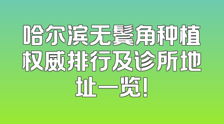 哈尔滨无鬓角种植权威排行及诊所地址一览!