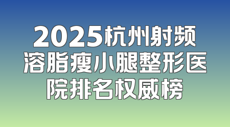 2025杭州射频溶脂瘦小腿整形医院排名权威榜