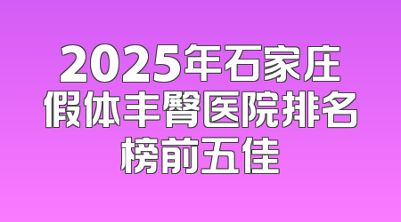 2025年石家庄假体丰臀医院排名榜前五佳